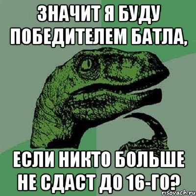 значит я буду победителем батла, если никто больше не сдаст до 16-го?, Мем Филосораптор