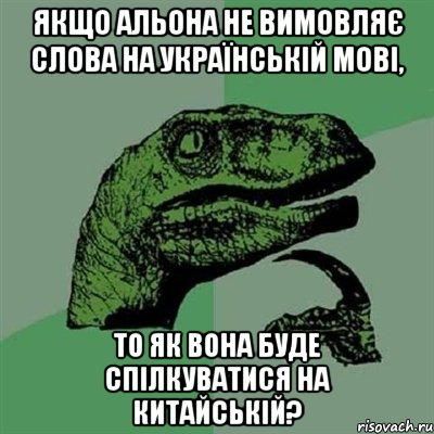 якщо альона не вимовляє слова на українській мові, то як вона буде спілкуватися на китайській?, Мем Филосораптор