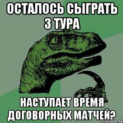 осталось сыграть 3 тура наступает время договорных матчей?, Мем Филосораптор