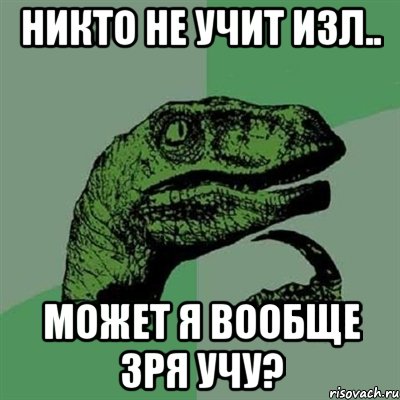 никто не учит изл.. может я вообще зря учу?, Мем Филосораптор