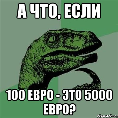 а что, если 100 евро - это 5000 евро?, Мем Филосораптор