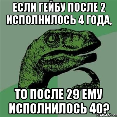 если гейбу после 2 исполнилось 4 года, то после 29 ему исполнилось 40?, Мем Филосораптор