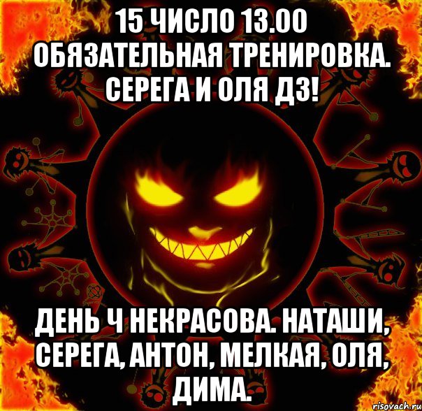 15 число 13.00 обязательная тренировка. серега и оля дз! день ч некрасова. наташи, серега, антон, мелкая, оля, дима., Мем fire time