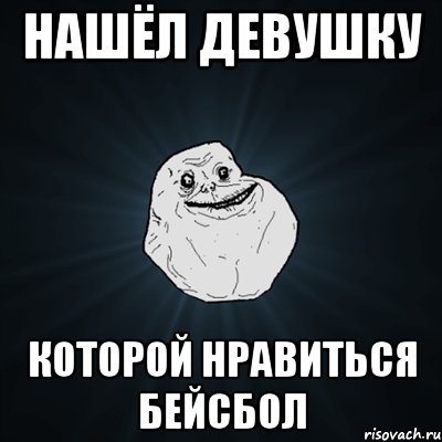 нашёл девушку которой нравиться бейсбол, Мем Forever Alone