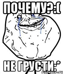 почему?:( не грусти:*