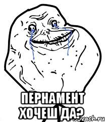  пернамент хочеш да?