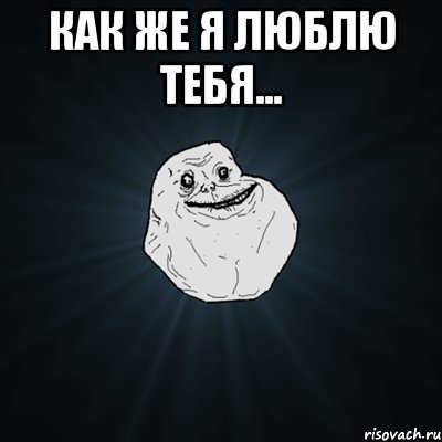 как же я люблю тебя... , Мем Forever Alone