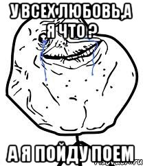 у всех любовь,а я что ? а я пойду поем