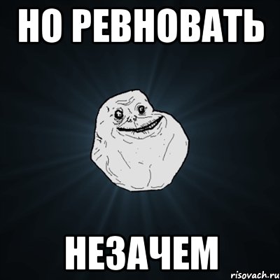 но ревновать незачем, Мем Forever Alone