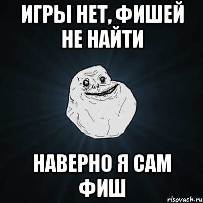 игры нет, фишей не найти наверно я сам фиш, Мем Forever Alone