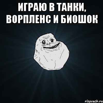 играю в танки, ворпленс и биошок , Мем Forever Alone