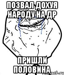 позвал дохуя народу на др пришли половина