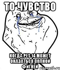 то чувство когда pes 14 может оказаться полной фигней
