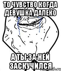 то чувство когда девушка далеко а ты за ней заскучился