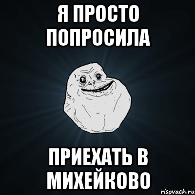 я просто попросила приехать в михейково, Мем Forever Alone