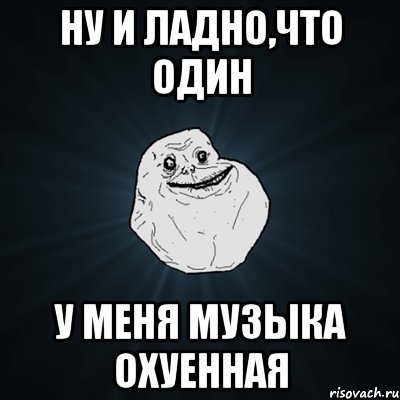 ну и ладно,что один у меня музыка охуенная, Мем Forever Alone