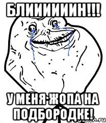 блиииииин!!! у меня жопа на подбородке!