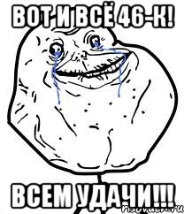 вот и всё 46-к! всем удачи!!!