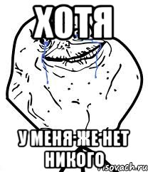 хотя у меня же нет никого