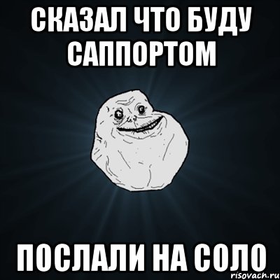 сказал что буду саппортом послали на соло, Мем Forever Alone