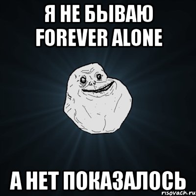 я не бываю forever alone а нет показалось, Мем Forever Alone