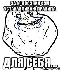 зато я хозяин сам устанавливаю правила для себя...