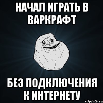 начал играть в варкрафт без подключения к интернету, Мем Forever Alone