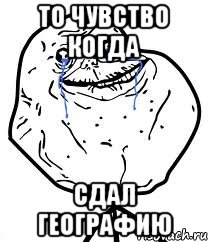 то чувство когда сдал географию
