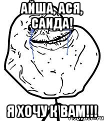 айша, ася, саида! я хочу к вам!!!