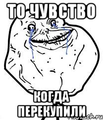 то чувство когда перекупили