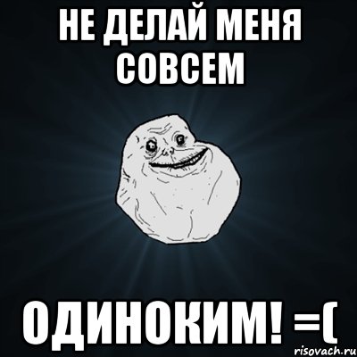 не делай меня совсем одиноким! =(, Мем Forever Alone
