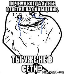 почему когда я тебе ответил на сообщение, ты уже не в сети?