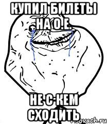 купил билеты на о.е. не с кем сходить