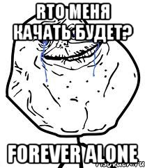 rто меня качать будет? forever alone