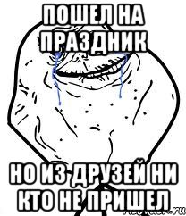 пошел на праздник но из друзей ни кто не пришел