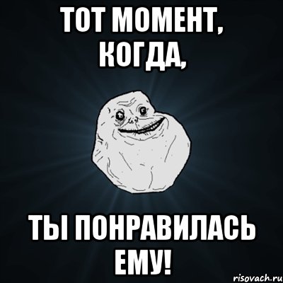 тот момент, когда, ты понравилась ему!, Мем Forever Alone