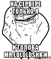 на сервере только я и голова mr.lololoshk'и