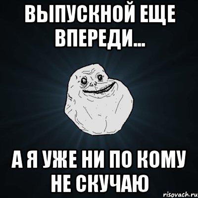 выпускной еще впереди... а я уже ни по кому не скучаю, Мем Forever Alone