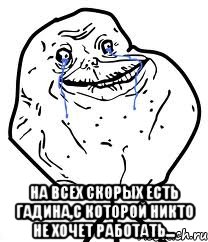  на всех скорых есть гадина,с которой никто не хочет работать...