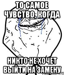 то самое чувство, когда никто не хочет выйти на замену