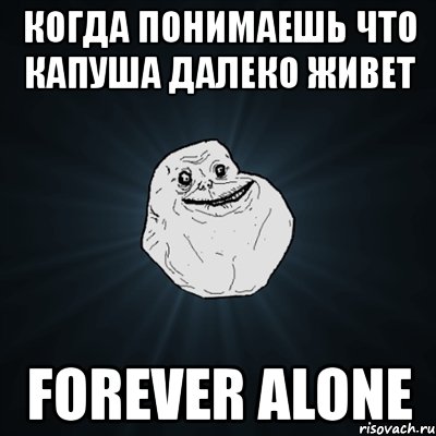 когда понимаешь что капуша далеко живет forever alone, Мем Forever Alone