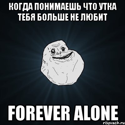 когда понимаешь что утка тебя больше не любит forever alone, Мем Forever Alone