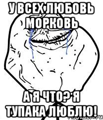 у всех любовь морковь а я что? я тупака люблю!