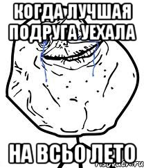 когда лучшая подруга уехала на всьо лето