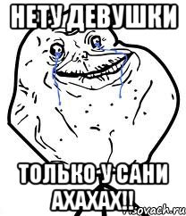 нету девушки только у сани ахахах!!
