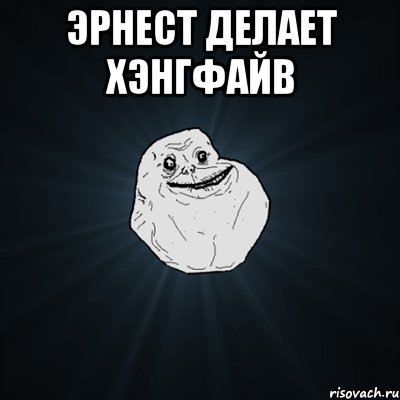 эрнест делает хэнгфайв , Мем Forever Alone