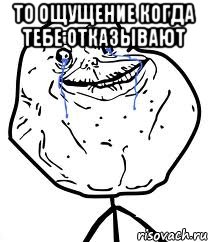 то ощущение когда тебе отказывают 