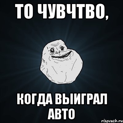 то чувчтво, когда выиграл авто, Мем Forever Alone