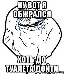 ну вот я обжрался хоть до туалета дойти