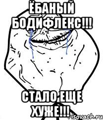 ёбаный бодифлекс!!! стало еще хуже!!!